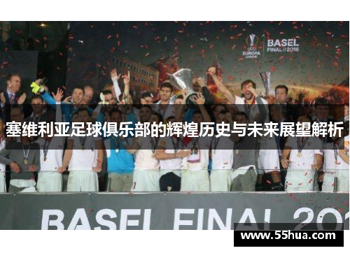 塞维利亚足球俱乐部的辉煌历史与未来展望解析