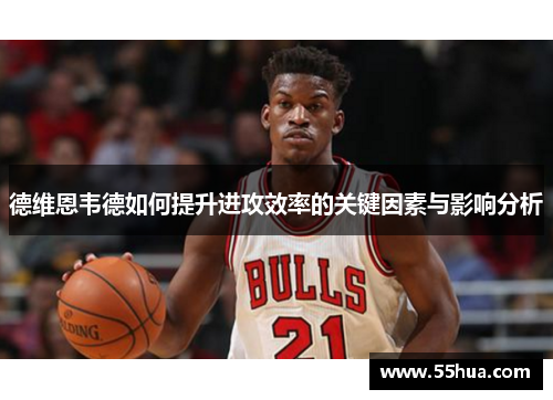 德维恩韦德如何提升进攻效率的关键因素与影响分析