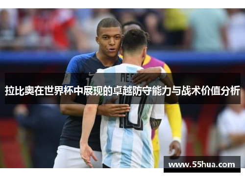 拉比奥在世界杯中展现的卓越防守能力与战术价值分析