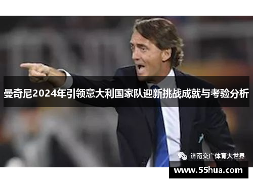 曼奇尼2024年引领意大利国家队迎新挑战成就与考验分析