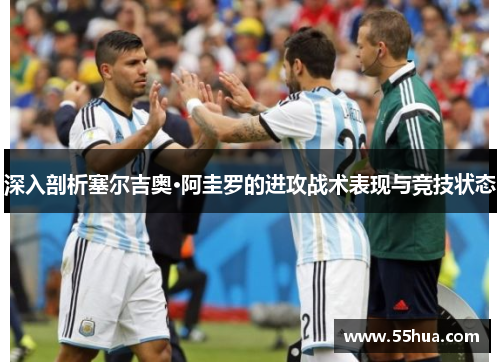 深入剖析塞尔吉奥·阿圭罗的进攻战术表现与竞技状态