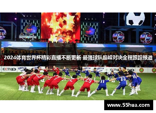 2024体育世界杯精彩直播不断更新 最强球队巅峰对决全程跟踪报道