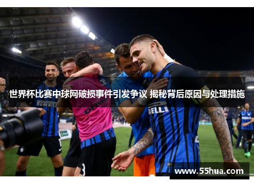 世界杯比赛中球网破损事件引发争议 揭秘背后原因与处理措施