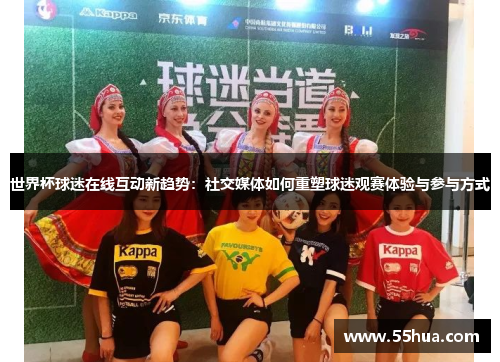 世界杯球迷在线互动新趋势：社交媒体如何重塑球迷观赛体验与参与方式