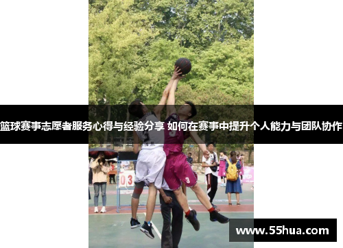 篮球赛事志愿者服务心得与经验分享 如何在赛事中提升个人能力与团队协作