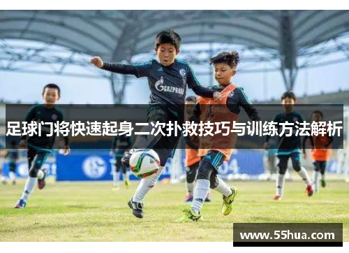 足球门将快速起身二次扑救技巧与训练方法解析
