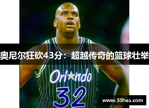奥尼尔狂砍43分：超越传奇的篮球壮举