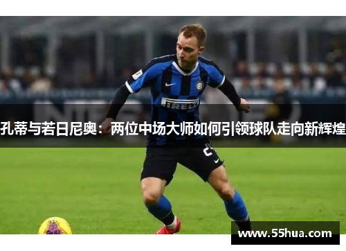 孔蒂与若日尼奥：两位中场大师如何引领球队走向新辉煌