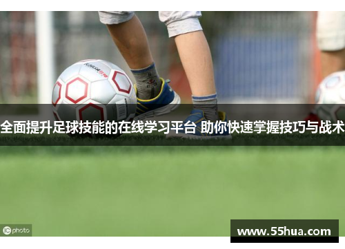 全面提升足球技能的在线学习平台 助你快速掌握技巧与战术