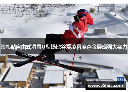 崇礼站自由式滑雪U型场地谷爱凌再度夺金展现强大实力