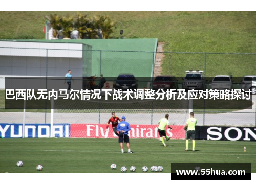 巴西队无内马尔情况下战术调整分析及应对策略探讨