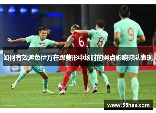 如何有效避免伊万在踢菱形中场时的弱点影响球队表现