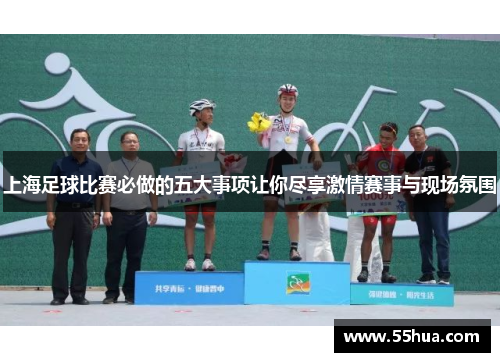 上海足球比赛必做的五大事项让你尽享激情赛事与现场氛围