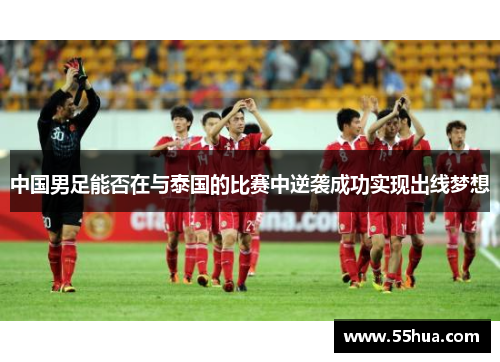 中国男足能否在与泰国的比赛中逆袭成功实现出线梦想