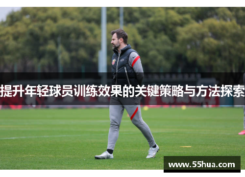 提升年轻球员训练效果的关键策略与方法探索