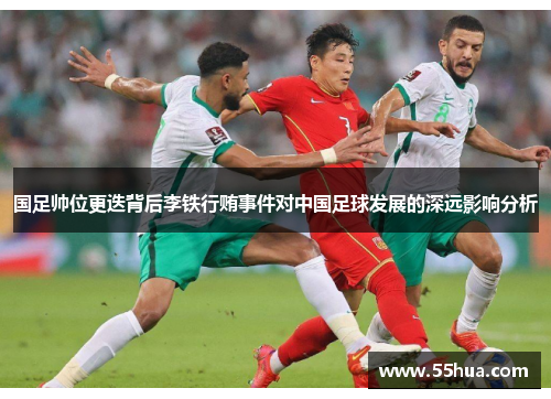 国足帅位更迭背后李铁行贿事件对中国足球发展的深远影响分析
