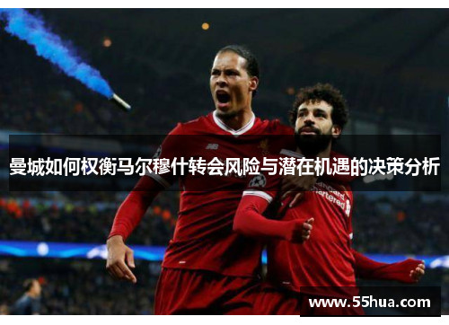 曼城如何权衡马尔穆什转会风险与潜在机遇的决策分析
