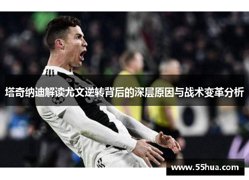 塔奇纳迪解读尤文逆转背后的深层原因与战术变革分析