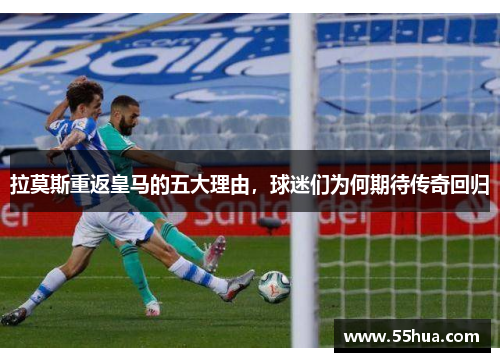 拉莫斯重返皇马的五大理由，球迷们为何期待传奇回归