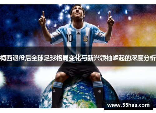 梅西退役后全球足球格局变化与新兴领袖崛起的深度分析