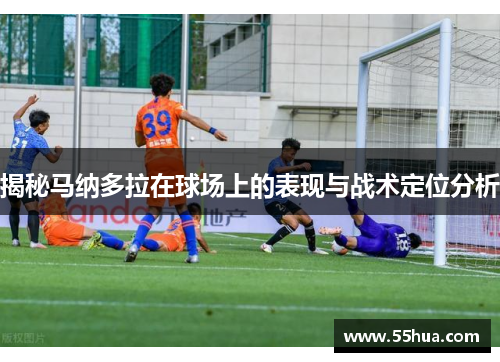 揭秘马纳多拉在球场上的表现与战术定位分析