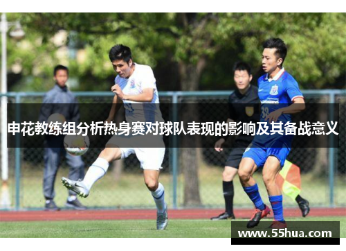 申花教练组分析热身赛对球队表现的影响及其备战意义