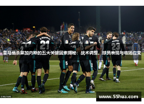 皇马绝杀莱加内斯的五大关键因素揭秘：战术调整、球员表现与临场应变