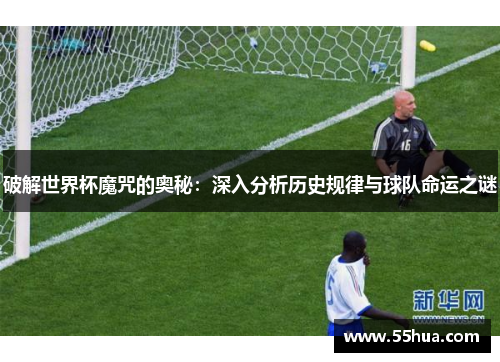 破解世界杯魔咒的奥秘：深入分析历史规律与球队命运之谜