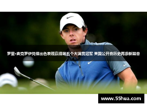 罗里·麦克罗伊凭借出色表现赢得第五个大满贯冠军 英国公开赛历史再添新篇章