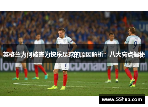英格兰为何被誉为快乐足球的原因解析：八大亮点揭秘