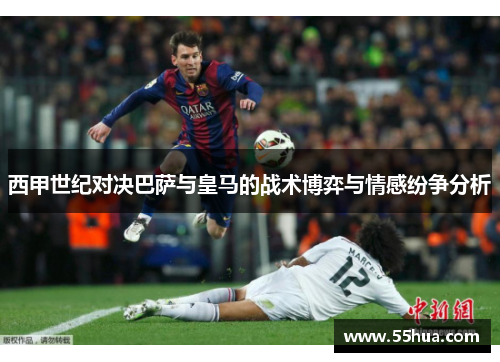 西甲世纪对决巴萨与皇马的战术博弈与情感纷争分析