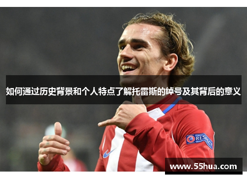 如何通过历史背景和个人特点了解托雷斯的绰号及其背后的意义