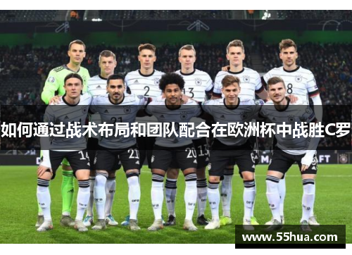 如何通过战术布局和团队配合在欧洲杯中战胜C罗 如何通过战术布局和团队配合在欧洲杯中战胜C罗