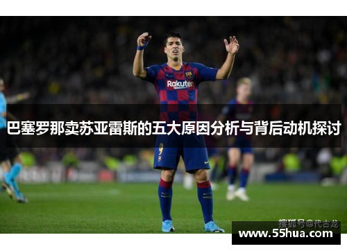 巴塞罗那卖苏亚雷斯的五大原因分析与背后动机探讨