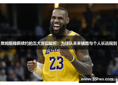 詹姆斯降薪续约的五大原因解析：为球队未来铺路与个人长远规划