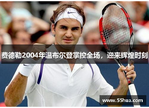 费德勒2004年温布尔登掌控全场,迎来辉煌时刻 费德勒2004年温布尔登掌控全场,迎来辉煌时刻