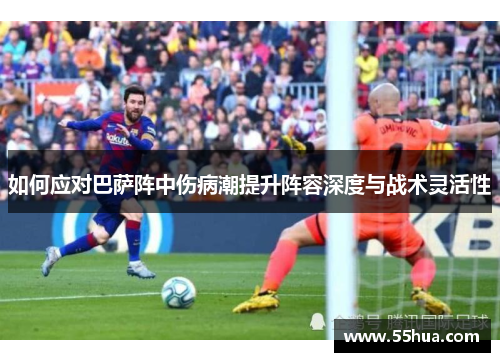 如何应对巴萨阵中伤病潮提升阵容深度与战术灵活性