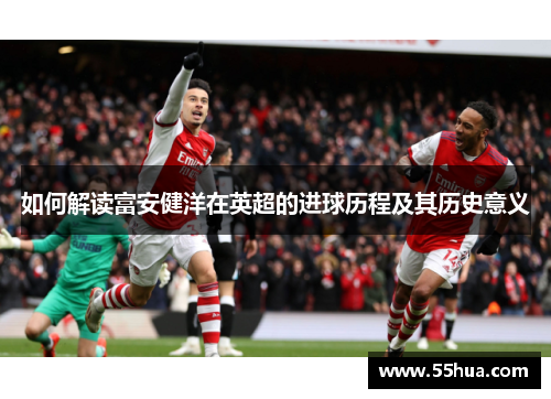 如何解读富安健洋在英超的进球历程及其历史意义