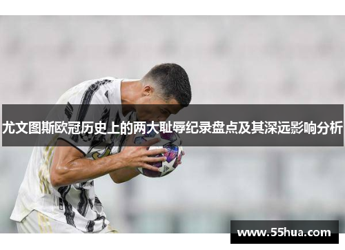 尤文图斯欧冠历史上的两大耻辱纪录盘点及其深远影响分析