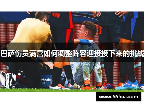 巴萨伤员满营如何调整阵容迎接接下来的挑战