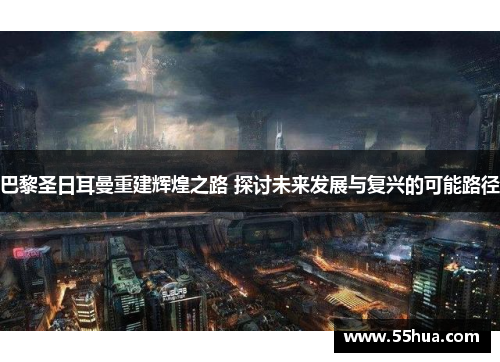 巴黎圣日耳曼重建辉煌之路 探讨未来发展与复兴的可能路径