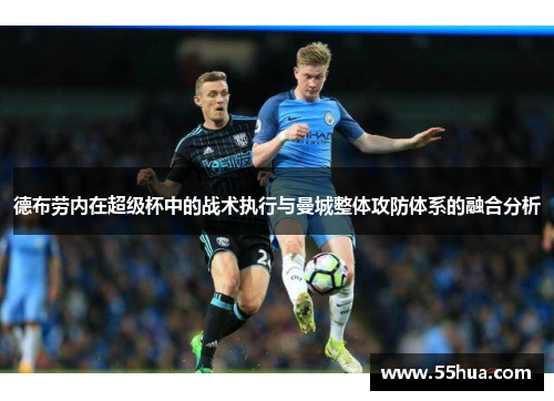 德布劳内在超级杯中的战术执行与曼城整体攻防体系的融合分析