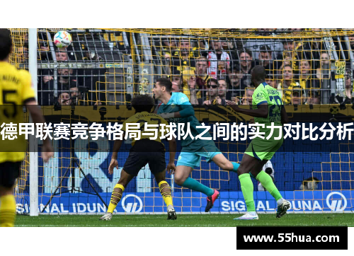 德甲联赛竞争格局与球队之间的实力对比分析 德甲联赛竞争格局与球队之间的实力对比分析