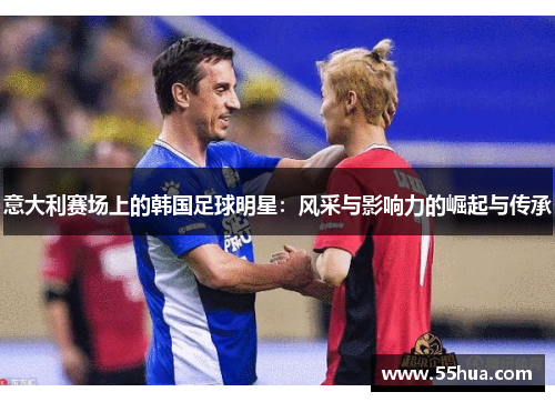 意大利赛场上的韩国足球明星：风采与影响力的崛起与传承