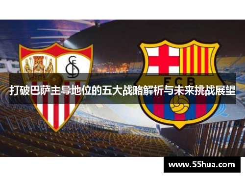 打破巴萨主导地位的五大战略解析与未来挑战展望 打破巴萨主导地位的五大战略解析与未来挑战展望