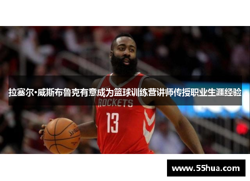 拉塞尔·威斯布鲁克有意成为篮球训练营讲师传授职业生涯经验