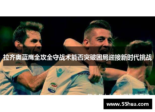 拉齐奥蓝鹰全攻全守战术能否突破困局迎接新时代挑战 拉齐奥蓝鹰全攻全守战术能否突破困局迎接新时代挑战
