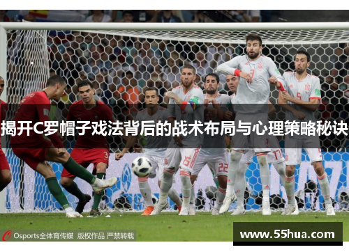 揭开C罗帽子戏法背后的战术布局与心理策略秘诀 揭开C罗帽子戏法背后的战术布局与心理策略秘诀