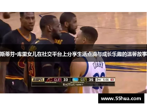 斯蒂芬·库里女儿在社交平台上分享生活点滴与成长乐趣的温馨故事 斯蒂芬·库里女儿在社交平台上分享生活点滴与成长乐趣的温馨故事