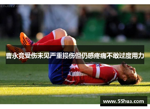 曹永竞受伤未见严重损伤但仍感疼痛不敢过度用力